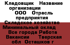 Кладовщик › Название организации ­ O’stin, ООО › Отрасль предприятия ­ Складское хозяйство › Минимальный оклад ­ 1 - Все города Работа » Вакансии   . Тверская обл.,Осташков г.